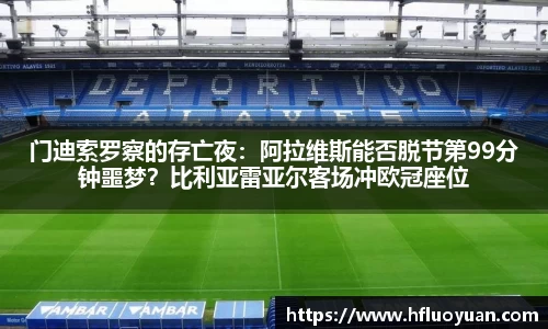 门迪索罗察的存亡夜：阿拉维斯能否脱节第99分钟噩梦？比利亚雷亚尔客场冲欧冠座位