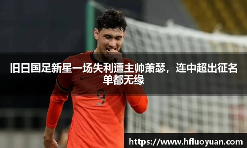 旧日国足新星一场失利遭主帅萧瑟，连中超出征名单都无缘