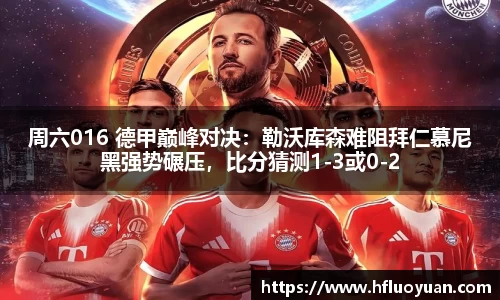 周六016 德甲巅峰对决：勒沃库森难阻拜仁慕尼黑强势碾压，比分猜测1-3或0-2